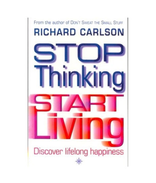 Stop Thinking And Start Living